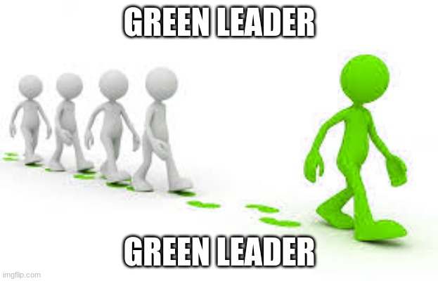 green leader | GREEN LEADER GREEN LEADER | image tagged in green leader | made w/ Imgflip meme maker