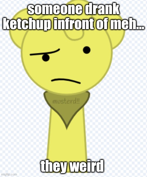 mard (concerned) | someone drank ketchup infront of meh... they weird | image tagged in mard concerned | made w/ Imgflip meme maker