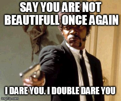 Say That Again I Dare You Meme | SAY YOU ARE NOT BEAUTIFULL ONCE AGAIN I DARE YOU. I DOUBLE DARE YOU | image tagged in memes,say that again i dare you | made w/ Imgflip meme maker