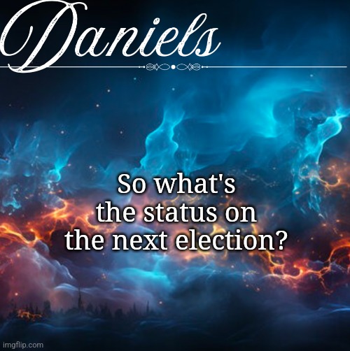 Daniels Announcement template | So what's the status on the next election? | image tagged in daniels announcement template | made w/ Imgflip meme maker