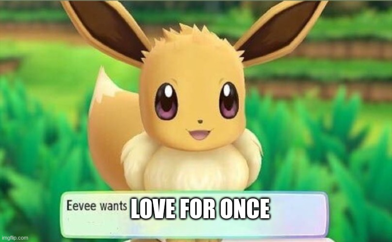 Eevee | LOVE FOR ONCE | image tagged in eevee | made w/ Imgflip meme maker