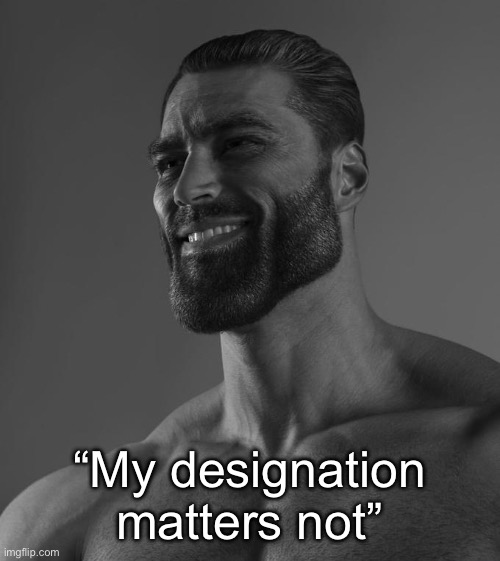 Sigma Male | “My designation matters not” | image tagged in sigma male | made w/ Imgflip meme maker