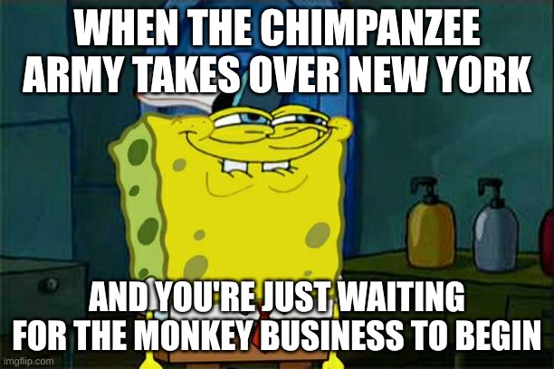 Don't You Squidward | WHEN THE CHIMPANZEE ARMY TAKES OVER NEW YORK; AND YOU'RE JUST WAITING FOR THE MONKEY BUSINESS TO BEGIN | image tagged in memes,don't you squidward | made w/ Imgflip meme maker