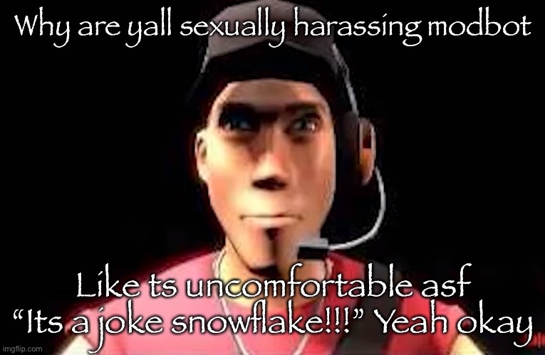 tf2 scout staring | Why are yall sexually harassing modbot; Like ts uncomfortable asf
“Its a joke snowflake!!!” Yeah okay | image tagged in tf2 scout staring | made w/ Imgflip meme maker