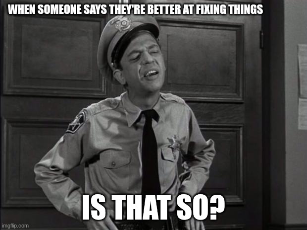 Barney Fife | WHEN SOMEONE SAYS THEY'RE BETTER AT FIXING THINGS; IS THAT SO? | image tagged in barney fife | made w/ Imgflip meme maker