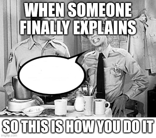 Barney Fife Breaking It Down | WHEN SOMEONE FINALLY EXPLAINS; SO THIS IS HOW YOU DO IT | image tagged in barney fife breaking it down | made w/ Imgflip meme maker