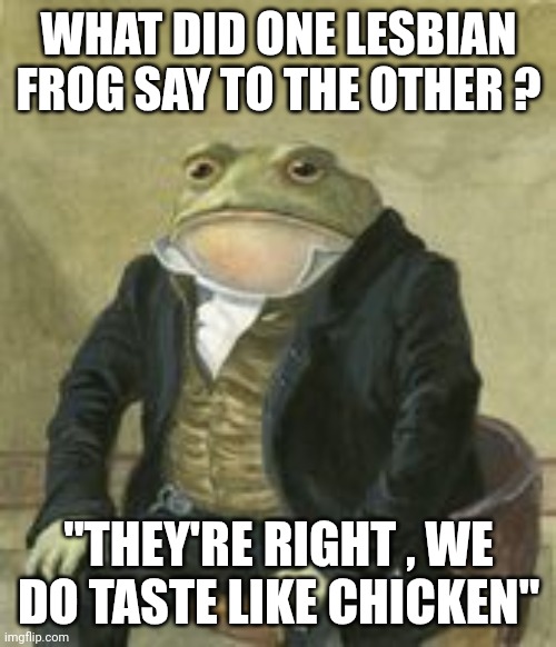 Colonel Toad | WHAT DID ONE LESBIAN FROG SAY TO THE OTHER ? "THEY'RE RIGHT , WE DO TASTE LIKE CHICKEN" | image tagged in colonel toad | made w/ Imgflip meme maker