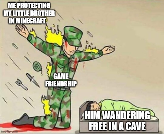 Soldier protecting sleeping child | ME PROTECTING MY LITTLE BROTHER IN MINECRAFT; GAME FRIENDSHIP; HIM WANDERING FREE IN A CAVE | image tagged in soldier protecting sleeping child | made w/ Imgflip meme maker