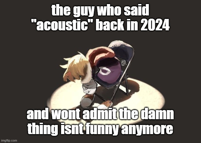 rayman depression | the guy who said "acoustic" back in 2024; and wont admit the damn thing isnt funny anymore | image tagged in rayman depression | made w/ Imgflip meme maker