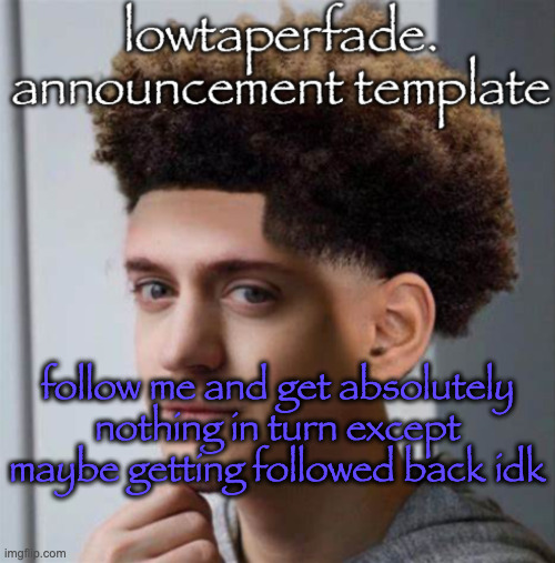 i wanna get 100 follows | follow me and get absolutely nothing in turn except maybe getting followed back idk | image tagged in even slightly less lazier temp | made w/ Imgflip meme maker