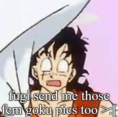 whajajhajajjajdjhaakjshajaa?????!????$?×??#?$**×??? | fugi send me those fem goku pics too >:[ | image tagged in whajajhajajjajdjhaakjshajaa | made w/ Imgflip meme maker