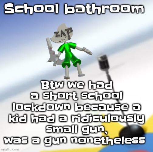 Oh I'm a gummy bear | Btw we had a short school lockdown because a kid had a ridiculously small gun, was a gun nonetheless; School bathroom | image tagged in oh i'm a gummy bear | made w/ Imgflip meme maker