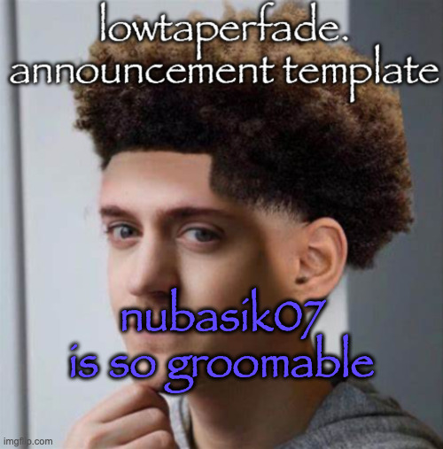 even slightly less lazier temp | nubasik07 is so groomable | image tagged in even slightly less lazier temp | made w/ Imgflip meme maker