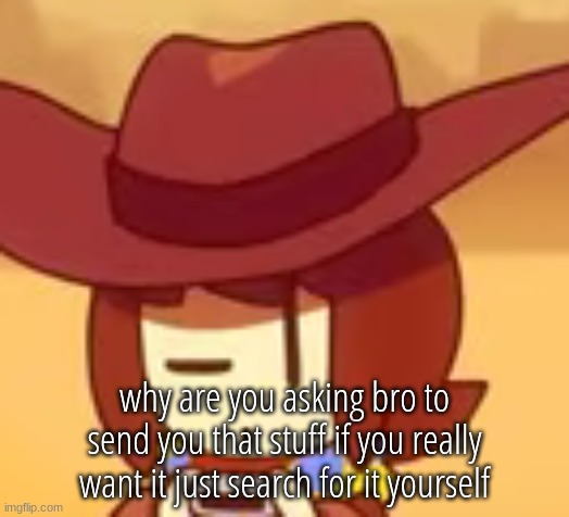 eyebrow | why are you asking bro to send you that stuff if you really want it just search for it yourself | image tagged in eyebrow | made w/ Imgflip meme maker