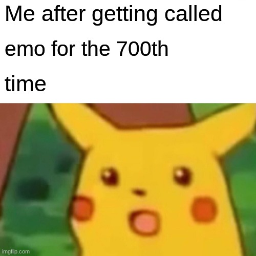 like dude | Me after getting called; emo for the 700th; time | image tagged in memes,surprised pikachu | made w/ Imgflip meme maker