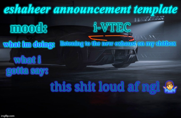 eshaheer announcement template | i-VTEC; listening to the new exhaust on my shitbox; this shit loud af ngl 🤷‍♂️ | image tagged in eshaheer announcement template | made w/ Imgflip meme maker