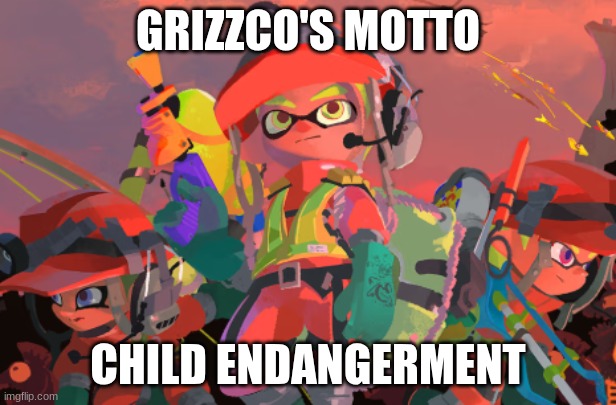 sooo | GRIZZCO'S MOTTO; CHILD ENDANGERMENT | image tagged in funny | made w/ Imgflip meme maker