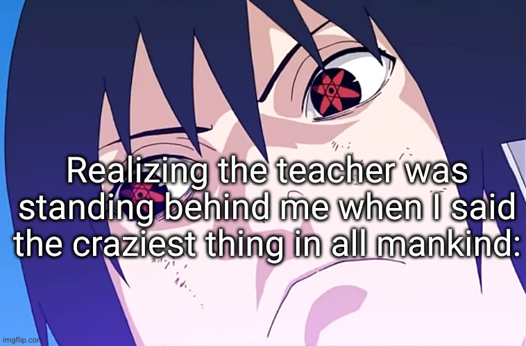 gulp | Realizing the teacher was standing behind me when I said the craziest thing in all mankind: | image tagged in sasuke look,sasuke stare,sasuke,school,funny,naruto | made w/ Imgflip meme maker