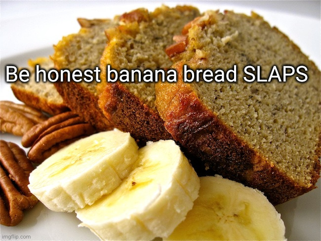 best food ever ??? except for ramen ofc | Be honest banana bread SLAPS | image tagged in banana bread,banana,so true,food | made w/ Imgflip meme maker