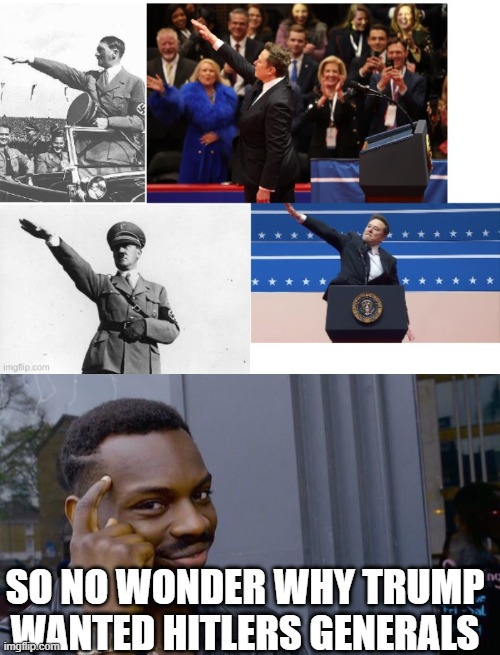 uhoh here comes the X links! | SO NO WONDER WHY TRUMP WANTED HITLERS GENERALS | image tagged in elon/hitler salute,memes,roll safe think about it | made w/ Imgflip meme maker