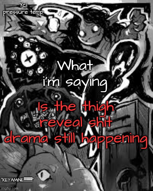 YCI's pressure temp | Is the thigh reveal shit drama still happening | image tagged in yci's pressure temp | made w/ Imgflip meme maker