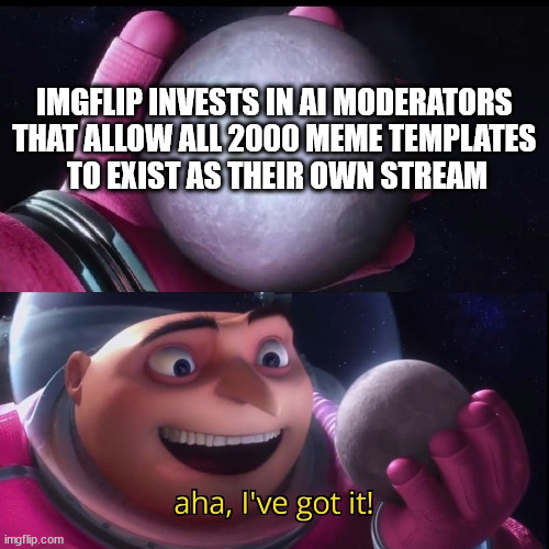 how to save imgflip  - or just update anything | IMGFLIP INVESTS IN AI MODERATORS 
THAT ALLOW ALL 2000 MEME TEMPLATES 
TO EXIST AS THEIR OWN STREAM | image tagged in gru holds the moon | made w/ Imgflip meme maker