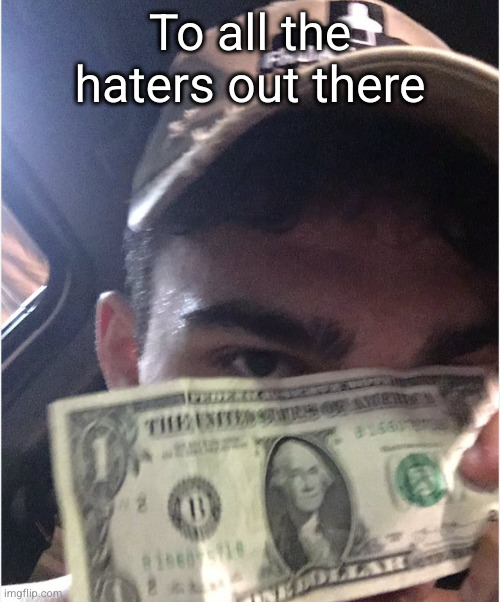 screw y'all haha | To all the haters out there | image tagged in dollar,funny,flex,money | made w/ Imgflip meme maker