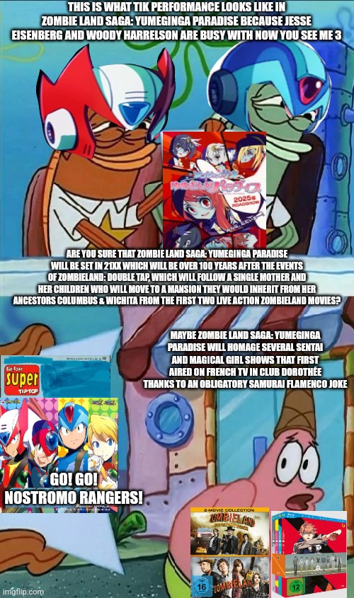 patrick scared | THIS IS WHAT TIK PERFORMANCE LOOKS LIKE IN ZOMBIE LAND SAGA: YUMEGINGA PARADISE BECAUSE JESSE EISENBERG AND WOODY HARRELSON ARE BUSY WITH NOW YOU SEE ME 3; ARE YOU SURE THAT ZOMBIE LAND SAGA: YUMEGINGA PARADISE WILL BE SET IN 21XX WHICH WILL BE OVER 100 YEARS AFTER THE EVENTS OF ZOMBIELAND: DOUBLE TAP, WHICH WILL FOLLOW A SINGLE MOTHER AND HER CHILDREN WHO WILL MOVE TO A MANSION THEY WOULD INHERIT FROM HER ANCESTORS COLUMBUS & WICHITA FROM THE FIRST TWO LIVE ACTION ZOMBIELAND MOVIES? MAYBE ZOMBIE LAND SAGA: YUMEGINGA PARADISE WILL HOMAGE SEVERAL SENTAI AND MAGICAL GIRL SHOWS THAT FIRST AIRED ON FRENCH TV IN CLUB DOROTHÉE THANKS TO AN OBLIGATORY SAMURAI FLAMENCO JOKE; GO! GO! NOSTROMO RANGERS! | image tagged in patrick scared,zombieland saga,zombieland,woody harrelson,jesse eisenberg,megaman x | made w/ Imgflip meme maker