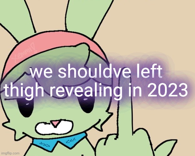 RAHHHHH FUCK YOU | we shouldve left thigh revealing in 2023 | image tagged in rahhhhh fuck you | made w/ Imgflip meme maker