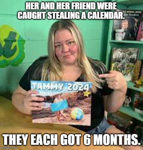 memes by Brad - Her & her friend stole a calendar. They each got 6 months. | image tagged in funny,fun,theft,steal,humor,calendar | made w/ Imgflip meme maker