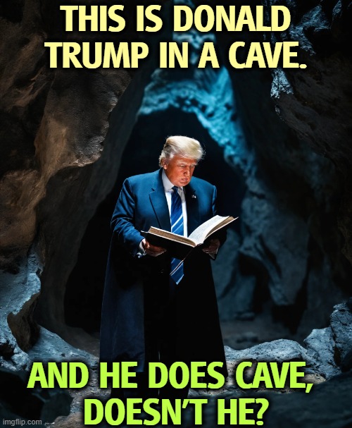 Yes he does. | THIS IS DONALD TRUMP IN A CAVE. AND HE DOES CAVE, 
DOESN'T HE? | image tagged in donald trump in a cave and he does cave doesn't he,trump,cave,fake people,collapse | made w/ Imgflip meme maker