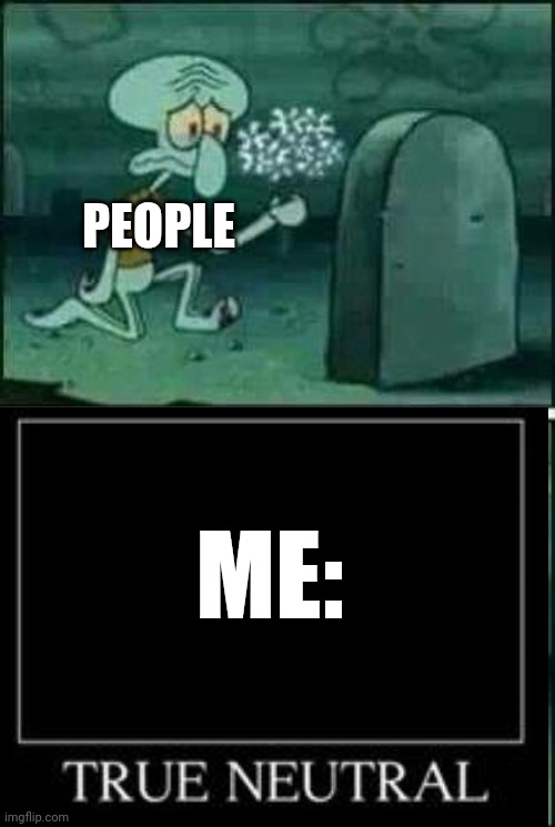 grave spongebob | PEOPLE ME: | image tagged in grave spongebob | made w/ Imgflip meme maker