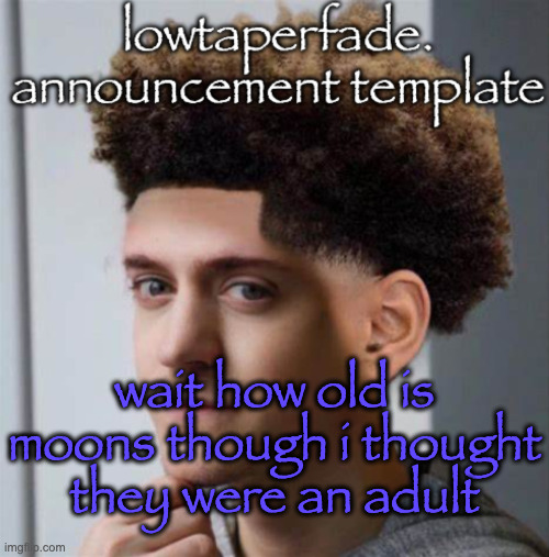 even slightly less lazier temp | wait how old is moons though i thought they were an adult | image tagged in even slightly less lazier temp | made w/ Imgflip meme maker