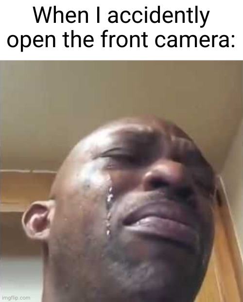 oh yeah I forgot I'm | When I accidently open the front camera: | image tagged in crying guy meme,ugly,funny,relatable,so true,crying | made w/ Imgflip meme maker