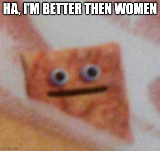 Cinnamon Toast Crunch | HA, I'M BETTER THEN WOMEN | image tagged in cinnamon toast crunch | made w/ Imgflip meme maker