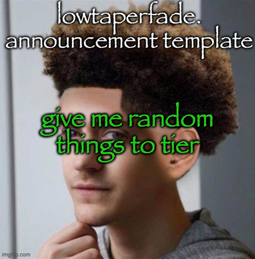 even slightly less lazier temp | give me random things to tier | image tagged in even slightly less lazier temp | made w/ Imgflip meme maker