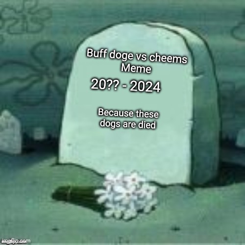 Here Lies X | 20?? - 2024 Buff doge vs cheems
Meme Because these dogs are died | image tagged in here lies x | made w/ Imgflip meme maker