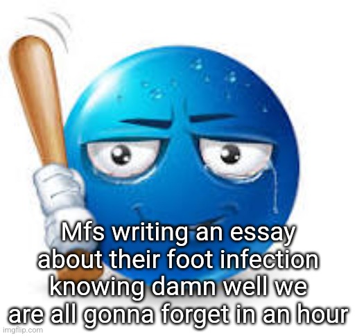 blue bat emoji | Mfs writing an essay about their foot infection knowing damn well we are all gonna forget in an hour | image tagged in blue bat emoji | made w/ Imgflip meme maker