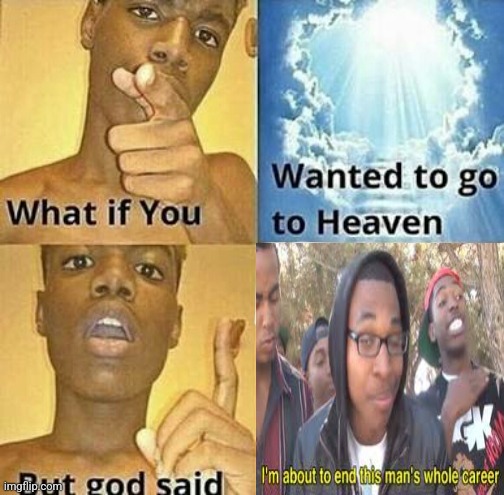 What if you wanted to go to Heaven | image tagged in what if you wanted to go to heaven,memes,im about to end this mans whole career,funny | made w/ Imgflip meme maker