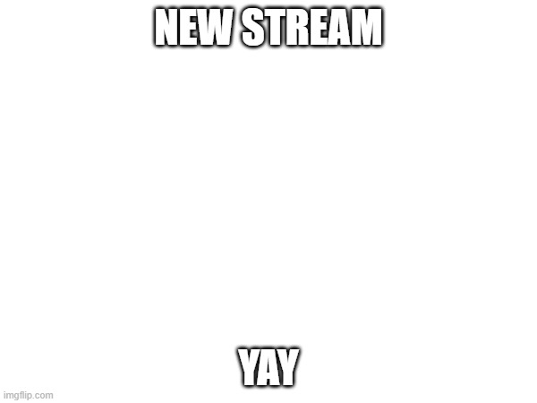 :) | NEW STREAM; YAY | image tagged in fun,memes | made w/ Imgflip meme maker