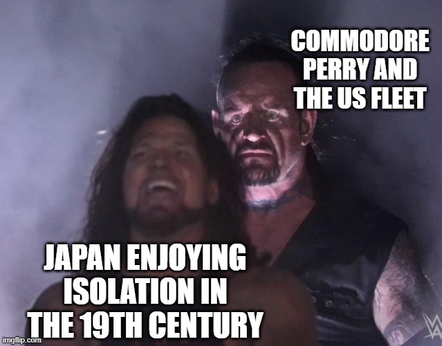 Open Up Japan | COMMODORE PERRY AND THE US FLEET; JAPAN ENJOYING ISOLATION IN THE 19TH CENTURY | image tagged in undertaker | made w/ Imgflip meme maker