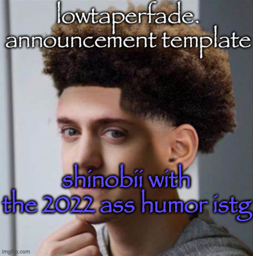 even slightly less lazier temp | shinobii with the 2022 ass humor istg | image tagged in even slightly less lazier temp | made w/ Imgflip meme maker