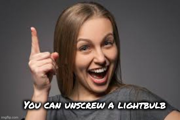 eureka face | You can unscrew a lightbulb | image tagged in eureka face | made w/ Imgflip meme maker