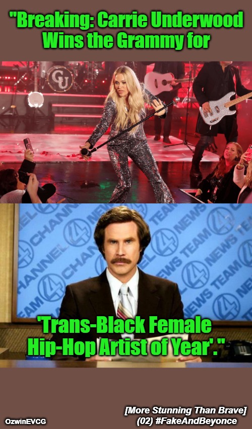 [More Stunning Than Brave] (02) #FakeAndBeyonce | "Breaking: Carrie Underwood 

Wins the Grammy for; 'Trans-Black Female 

Hip-Hop Artist of Year'."; [More Stunning Than Brave] 

(02) #FakeAndBeyonce; OzwinEVCG | image tagged in breaking news ron burgundy,political humor,beyonce,grammys,antiwhite double standards,clown world | made w/ Imgflip meme maker