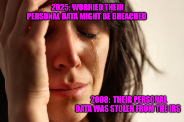 Dark Web Realities: Pearl Clutching | 2025: WORRIED THEIR PERSONAL DATA MIGHT BE BREACHED; 2008:  THEIR PERSONAL DATA WAS STOLEN FROM THE IRS | image tagged in first world problems,dark mode,political meme,political memes,scumbag government,irs | made w/ Imgflip meme maker