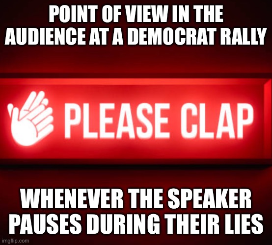 Applause cue | POINT OF VIEW IN THE AUDIENCE AT A DEMOCRAT RALLY; WHENEVER THE SPEAKER PAUSES DURING THEIR LIES | image tagged in applause cue | made w/ Imgflip meme maker