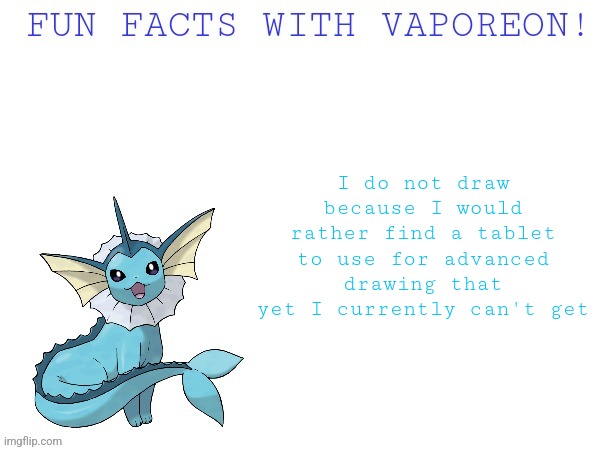 Zzzzzzzzzzzzz oh wait I'm posting right now anywayzzzzzzzzz | I do not draw because I would rather find a tablet to use for advanced drawing that yet I currently can't get | image tagged in fun facts with vaporeon | made w/ Imgflip meme maker