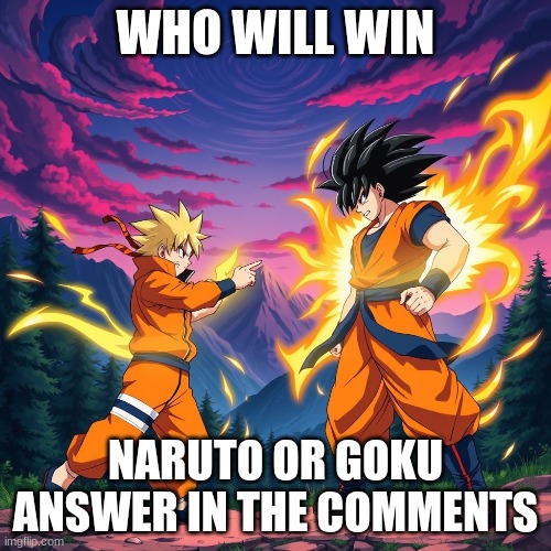 WHO WILL WIN; NARUTO OR GOKU
ANSWER IN THE COMMENTS | image tagged in anime,naruto,goku | made w/ Imgflip meme maker