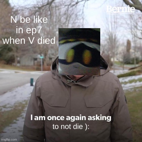 N be like in ep7 | N be like in ep7 when V died; to not die ): | image tagged in memes,bernie i am once again asking for your support | made w/ Imgflip meme maker