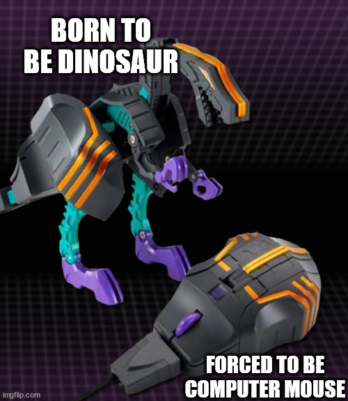 BORN TO BE DINOSAUR; FORCED TO BE COMPUTER MOUSE | made w/ Imgflip meme maker